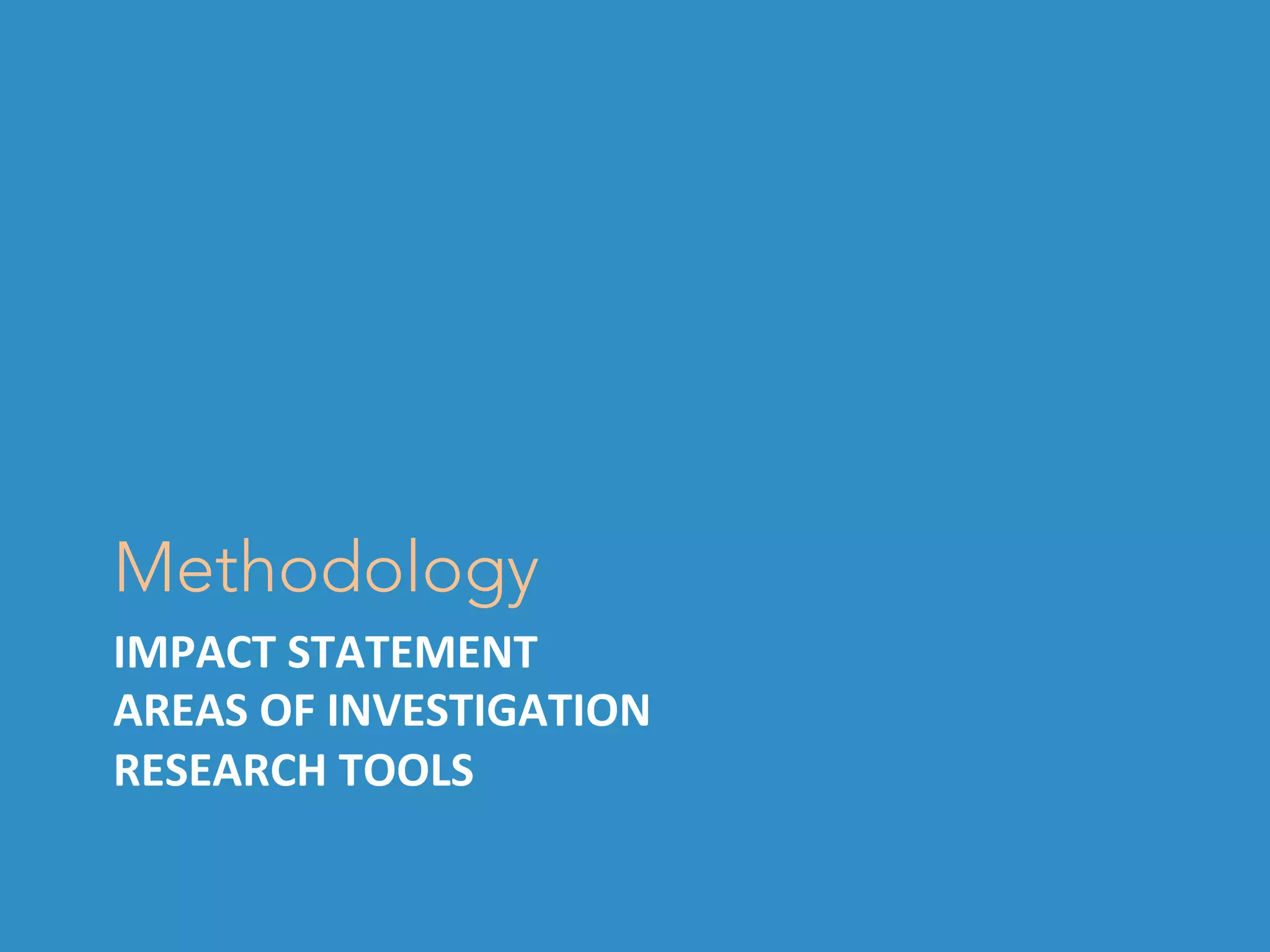 IMPACT	STATEMENT	
AREAS	OF	INVESTIGATION	
RESEARCH	TOOLS	
Methodology
 
