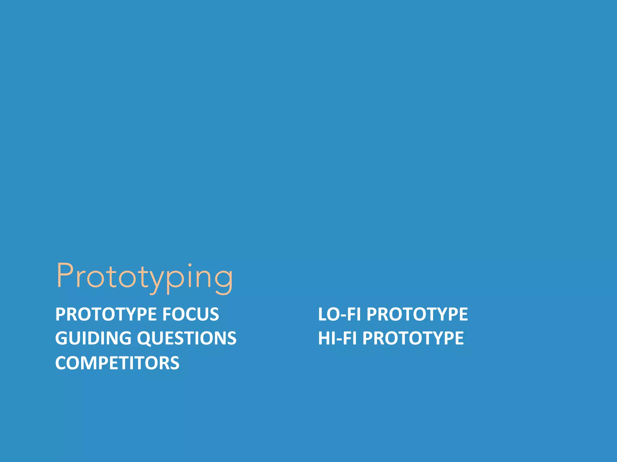 PROTOTYPE	FOCUS	
GUIDING	QUESTIONS	
COMPETITORS	
Prototyping
LO-FI	PROTOTYPE	
HI-FI	PROTOTYPE	
 