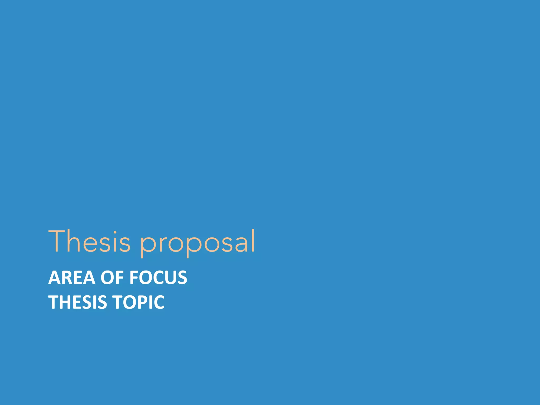 AREA	OF	FOCUS	
THESIS	TOPIC	
Thesis proposal
 