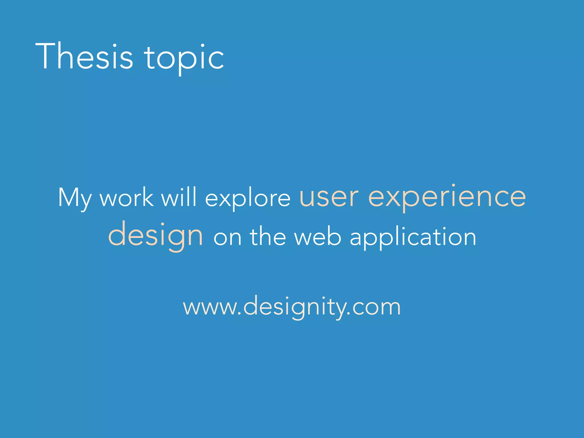 Thesis topic
My work will explore user experience
design on the web application
www.designity.com
 