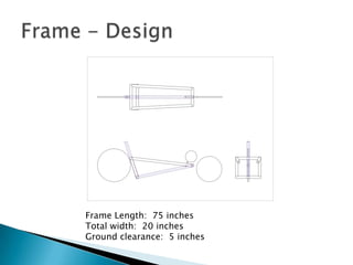 Frame - DesignFrame Length:  75 inchesTotal width:  20 inchesGround clearance:  5 inches