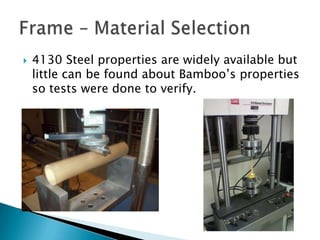 4130 Steel properties are widely available but little can be found about Bamboo’s properties so tests were done to verify.Frame – Material Selection