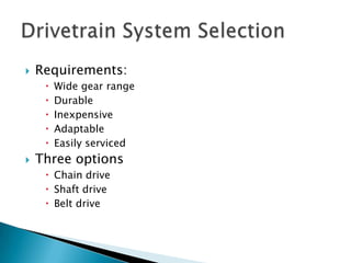 Drivetrain System SelectionRequirements:Wide gear rangeDurableInexpensiveAdaptableEasily servicedThree optionsChain driveShaft driveBelt drive