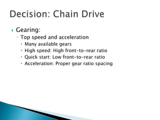 Decision: Chain DriveGearing:Top speed and accelerationMany available gearsHigh speed: High front-to-rear ratioQuick start: Low front-to-rear ratioAcceleration: Proper gear ratio spacing