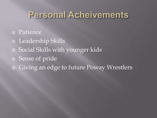 Personal AcheivementsPatienceLeadership SkillsSocial Skills with younger kidsSense of prideGiving an edge to future Poway Wrestlers