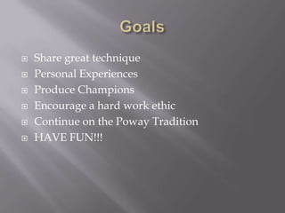 GoalsShare great technique Personal ExperiencesProduce ChampionsEncourage a hard work ethicContinue on the Poway TraditionHAVE FUN!!!