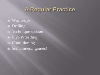 A Regular PracticeWarm-upsDrillingTechnique sessionLive WrestlingConditioning Sometimes…games!