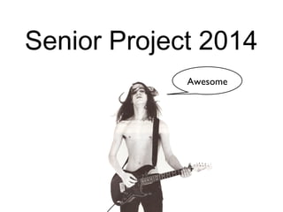 Senior Project 2014 
Awesome 
 