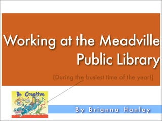 Working at the Meadville
           Public Library
       (During the busiest time of the year!)




               By Brianna Hanley
 