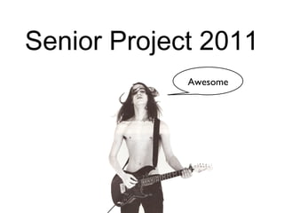 Senior Project 2011
             Awesome
 