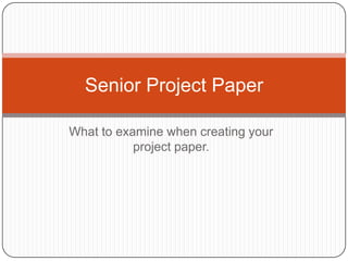 Senior Project Paper

What to examine when creating your
           project paper.
 