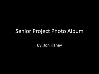 Senior Project Photo Album

        By: Jon Haney
 