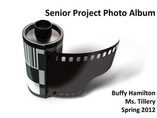 Senior Project Photo Album




               Buffy Hamilton
                   Ms. Tillery
                  Spring 2012
 