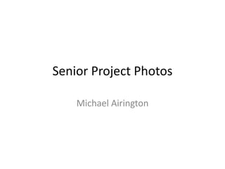 Senior Project Photos

    Michael Airington
 