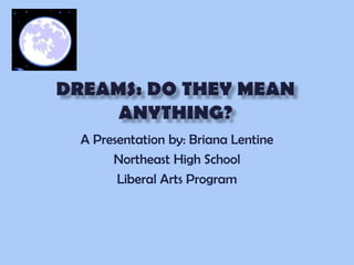 Dreams: do they mean anything?,[object Object],A Presentation by: Briana Lentine,[object Object],Northeast High School,[object Object],Liberal Arts Program,[object Object]