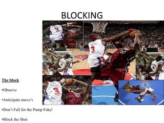 BLOCKING




The block

•Observe

•Anticipate move’s

•Don’t Fall for the Pump Fake!

•Block the Shot
 