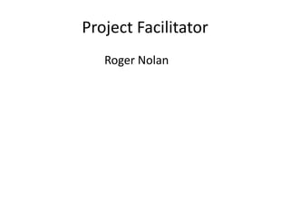 Project Facilitator
   Roger Nolan
 