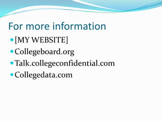 For more information
 [MY WEBSITE]
 Collegeboard.org
 Talk.collegeconfidential.com
 Collegedata.com
 