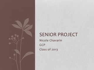 Nicole Chavarin
GCP
Class of 2013
SENIOR PROJECT
 