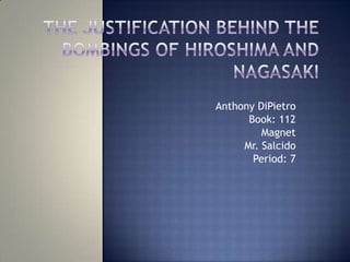 The Justification Behind the Bombings of Hiroshima and Nagasaki Anthony DiPietro Book: 112 Magnet Mr. Salcido Period: 7 