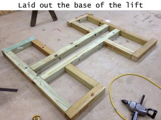 Laid out the base of the lift
 