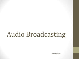 Audio Broadcasting

             Will Hulsey
 