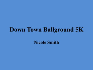 Down Town Ballground 5K
       Nicole Smith
 