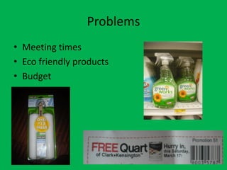 Problems
• Meeting times
• Eco friendly products
• Budget
 