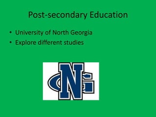 Post-secondary Education
• University of North Georgia
• Explore different studies
 