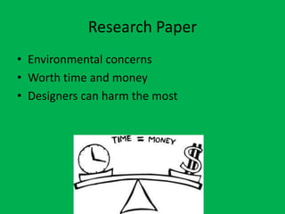Research Paper
• Environmental concerns
• Worth time and money
• Designers can harm the most
 