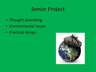 Senior Project
• Thought provoking
• Environmental issues
• Practical design
 
