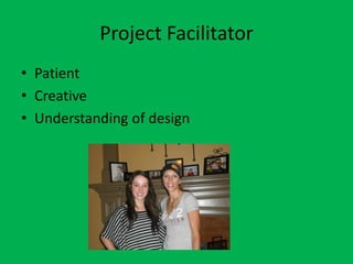 Project Facilitator
• Patient
• Creative
• Understanding of design
 