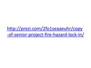 http://prezi.com/2fo1seaaeuhr/copy
-of-senior-project-fire-hazard-lock-in/
 