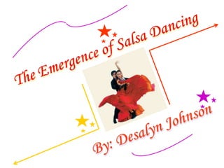 The Emergence of Salsa Dancing By: Desalyn Johnson 