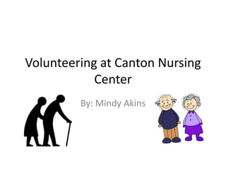 Volunteering at Canton Nursing
Center
By: Mindy Akins
 