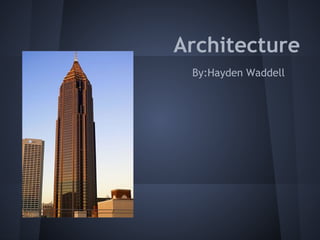 Architecture
 By:Hayden Waddell
 