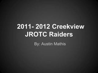 2011- 2012 Creekview
  JROTC Raiders
     By: Austin Mathis
 