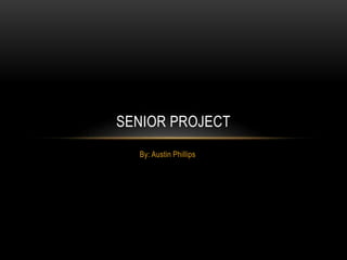 SENIOR PROJECT
  By: Austin Phillips
 