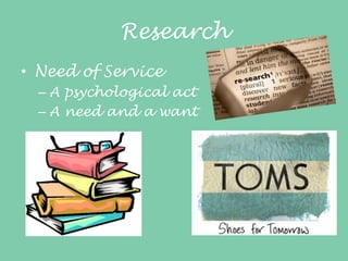Research
• Need of Service
– A psychological act
– A need and a want