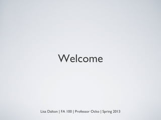 Welcome
Lisa Dalton | FA 100 | Professor Ocko | Spring 2013
 