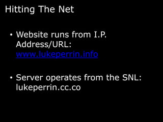 Hitting The Net

 • Website runs from I.P.
   Address/URL:
   www.lukeperrin.info

 • Server operates from the SNL:
   lukeperrin.cc.co
 