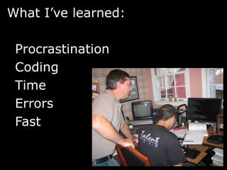 What I’ve learned:

 Procrastination
 Coding
 Time
 Errors
 Fast
 
