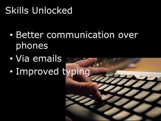 Skills Unlocked

• Better communication over
  phones
• Via emails
• Improved typing
 