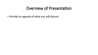 Overview of Presentation
• Provide an agenda of what you will discuss
 
