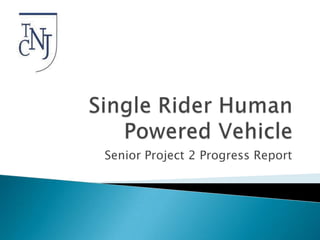 Single Rider Human Powered Vehicle  Senior Project 2 Progress Report 