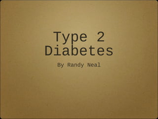 Type 2
Diabetes
By Randy Neal
 