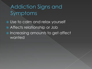  Use to calm and relax yourself
 Affects relationship or Job
 Increasing amounts to get affect
  wanted
 