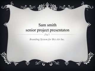 Sam smith
senior project presentaton

  Branding System for Bry-Air Inc.
 