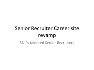 Senior Recruiter Career site
revamp
SNL’s talented Senior Recruiters
 