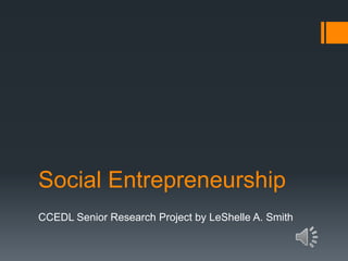 Social Entrepreneurship
CCEDL Senior Research Project by LeShelle A. Smith

 